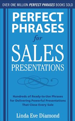 Perfect Phrases for Sales Presentations: Hundreds of Ready-To-Use Phrases for Delivering Powerful Presentations That Close Every Sale - Diamond, Linda Eve