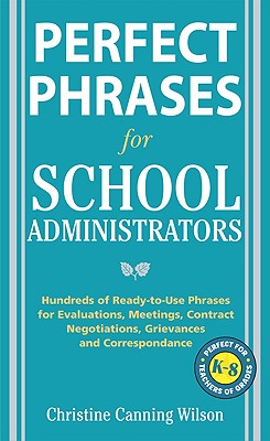 Perfect Phrases for School Administrators: Hundreds of Ready-To-Use Phrases for Evaluations, Meetings, Contract Negotiations, Grievances and Co - Canning Wilson, Christine