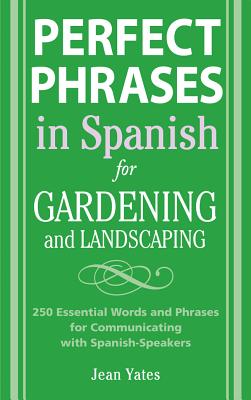 Perfect Phrases in Spanish for Gardening and Landscaping: 500 + Essential Words and Phrases for Communicating with Spanish-Speakers - Yates, Jean