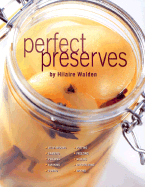 Perfect Preserves: Jelly-Making, Canning, Pickling, Smoking Curing, Potting Freezing, Salting, Crystalizing, Drying