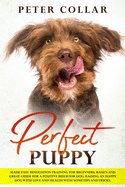 Perfect Puppy: Made Easy Revolution Training for Beginners. Basics and Great Guide for a Positive Behavior Dog. Raising an Happy Dog with Love and Health with Some Tips and Tricks.
