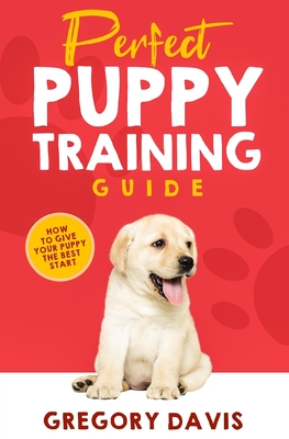 Perfect Puppy Training Guide: How To Give Your Puppy The Best Start - Davis, Gregory