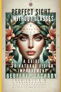 Perfect Sight Without Glasses: A Guide to Natural Vision Improvement