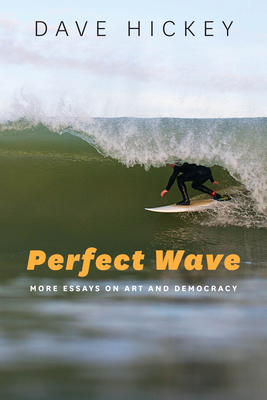 Perfect Wave: More Essays on Art and Democracy - Hickey, Dave