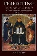 Perfecting Human Actions: St. Thomas Aquinas on Human Participation in Eternal Law