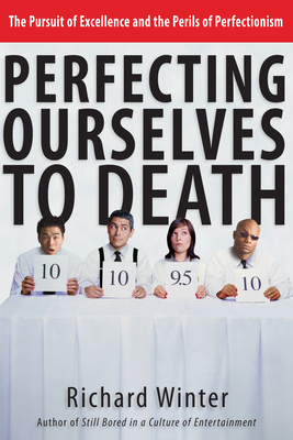 Perfecting Ourselves to Death: The Pursuit of Excellence and the Perils of Perfectionism - Winter, Richard