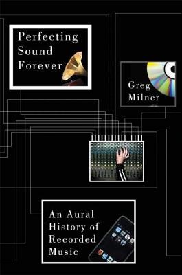 Perfecting Sound Forever: An Aural History of Recorded Music - Milner, Greg