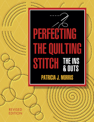 Perfecting the Quilting Stitch: The Ins and Outs-Revised Ed. - Morris, Patricia J