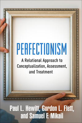Perfectionism: A Relational Approach to Conceptualization, Assessment, and Treatment - Hewitt, Paul L, PhD, and Flett, Gordon L, PhD, and Mikail, Samuel F, PhD, Abpp