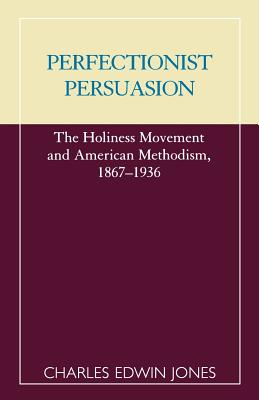 Perfectionist Persuasion: The Holiness Movement and American Methodism, 1867-1936 - Jones, Charles Edwin