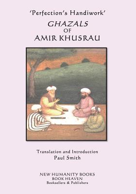 'Perfection's Handiwork' GHAZALS OF AMIR KHUSRAU - Smith, Paul (Translated by), and Khusrau, Amir