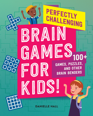 Perfectly Challenging Brain Games for Kids!: 100 Games, Puzzles, and Other Brain Benders - Hall, Danielle