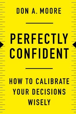 Perfectly Confident: How to Calibrate Your Decisions Wisely - Moore, Don A