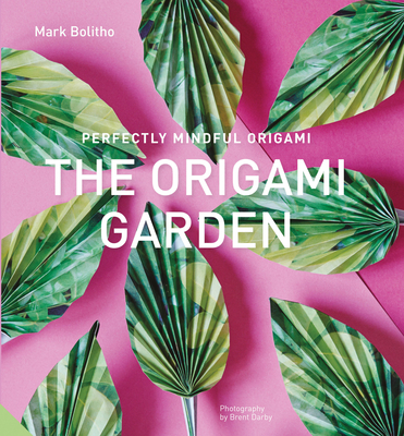 Perfectly Mindful Origami - The Origami Garden - Bolitho, Mark, and Darby, Brent (Photographer)