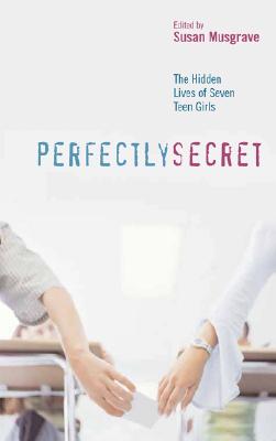 Perfectly Secret: The Hidden Lives of Seven Teen Girls - Musgrave, Susan (Editor)