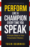 Perform Like A Champion Every Time You Speak: How To Have Outstanding Presentation Skills