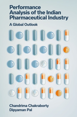 Performance Analysis of the Indian Pharmaceutical Industry: A Global Outlook - Chakraborty, Chandrima, and Pal, Dipyaman