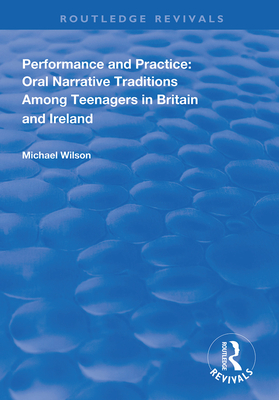Performance and Practice: Oral Narrative Traditions Amongst Teenagers in Britain and Ireland - Wilson, Michael