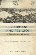 Performance and Religion in Early Modern England: Stage, Cathedral, Wagon, Street