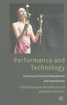 Performance and Technology: Practices of Virtual Embodiment and Interactivity - Broadhurst, S. (Editor), and Machon, J. (Editor)