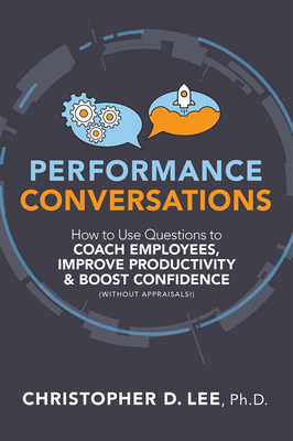 Performance Conversations: How to Use Questions to Coach Employees, Improve Productivity, and Boost Confidence (Without Appraisals!) - Lee, Christopher D, PhD