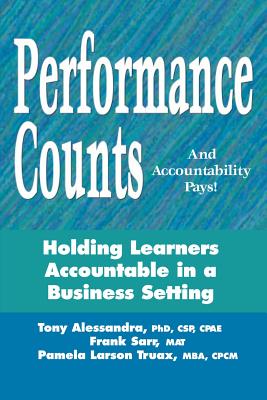 Performance Counts and Accountability Pays: Holding Learners Accountable in a Business Setting - Alessandra, Tony, Ph.D., and Sarr, Frank W, and Truax, Pamela Larson, MBA