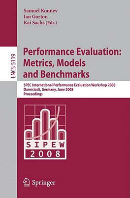 Performance Evaluation: Metrics, Models and Benchmarks: SPEC International Performance Evaluation Workshop, SIPEW 2008, Darmstadt, Germany, June 27-28, 2008, Proceedings - Kounev, Samuel (Editor), and Gorton, Ian, Dr. (Editor)