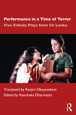 Performance in a Time of Terror: Five Sinhala Plays from Sri Lanka - Dharmasiri, Kanchuka (Editor), and Obeyesekere, Ranjini (Translated by)