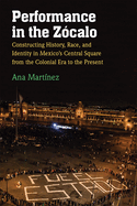 Performance in the Zcalo: Constructing History, Race, and Identity in Mexico's Central Square from the Colonial Era to the Present