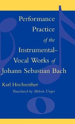 Performance Practice of the Instrumental-Vocal Works of Johann Sebastian Bach - Hochreither, Karl, and Unger, Melvin P (Translated by)