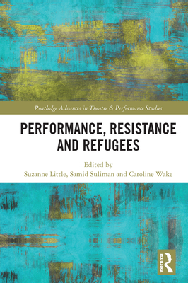 Performance, Resistance and Refugees - Little, Suzanne (Editor), and Suliman, Samid (Editor), and Wake, Caroline (Editor)