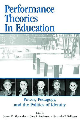 Performance Theories in Education: Power, Pedagogy, and the Politics of Identity - Alexander, Bryant Keith (Editor), and Anderson, Gary L, Dr. (Editor), and Gallegos, Bernardo (Editor)
