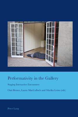 Performativity in the Gallery: Staging Interactive Encounters - Bullen, J Barrie, and Remes, Outi (Editor), and MacCulloch, Laura (Editor)