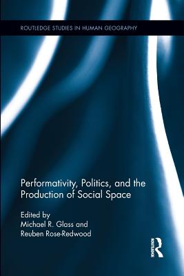 Performativity, Politics, and the Production of Social Space - Glass, Michael R. (Editor), and Rose-Redwood, Reuben (Editor)