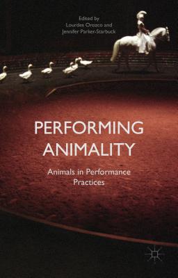 Performing Animality: Animals in Performance Practices - Parker-Starbuck, Jennifer, and Orozco, L (Editor)