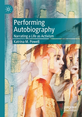 Performing Autobiography: Narrating a Life as Activism - Powell, Katrina M.