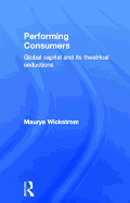 Performing Consumers: Global Capital and Its Theatrical Seductions