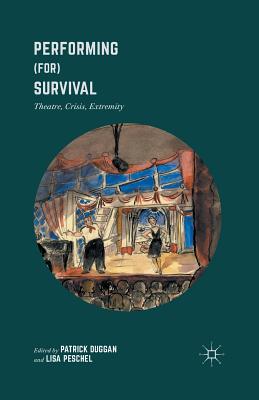Performing (For) Survival: Theatre, Crisis, Extremity - Duggan, Patrick (Editor), and Peschel, Lisa (Editor)