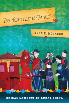 Performing Grief: Bridal Laments in Rural China - McLaren, Anne E