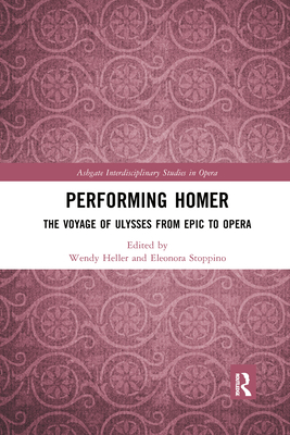 Performing Homer: The Voyage of Ulysses from Epic to Opera - Heller, Wendy (Editor), and Stoppino, Eleonora (Editor)