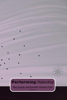 Performing Hybridity - Joseph, May, and Fink, Jennifer Natalya (Contributions by)