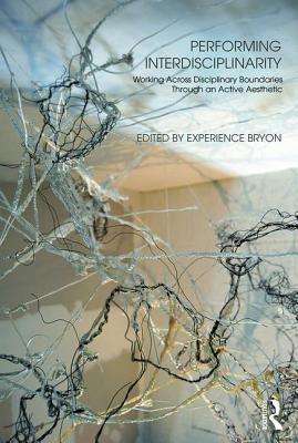 Performing Interdisciplinarity: Working Across Disciplinary Boundaries Through an Active Aesthetic - Bryon, Experience (Editor)