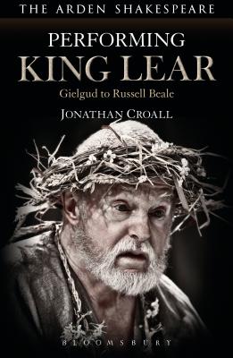 Performing King Lear: Gielgud to Russell Beale - Croall, Jonathan