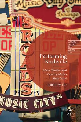 Performing Nashville: Music Tourism and Country Music's Main Street - Fry, Robert W