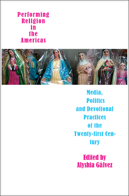 Performing Religion in the Americas: Media, Politics, and Devotional Practices of the 2 - Glvez, Alyshia (Editor)