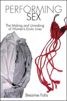 Performing Sex: The Making and Unmaking of Women's Erotic Lives - Fahs, Breanne