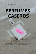 Perfumes Caseros: Negocio de fabricaci?n de perfumes: la sencilla gu?a para principiantes que ayudar a iniciar, administrar y har crecer el negocio de la perfumer?a desde el hogar.