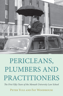 Pericleans, Plumbers and Practitioners: The First Fifty Years of the Monash University Law School - Yule, Peter, and Woodhouse, Fay