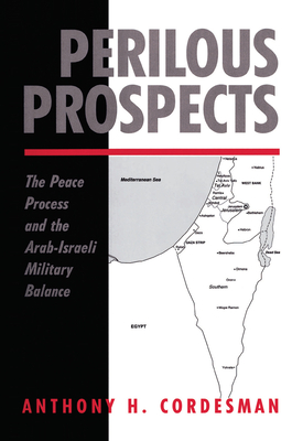 Perilous Prospects: The Peace Process And The Arab-israeli Military Balance - Cordesman, Anthony H