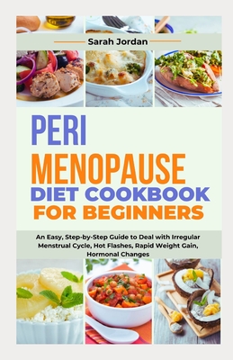 Perimenopause Diet Cookbook for Beginners: An Easy, Step-by-Step Guide to Deal with Irregular Menstrual Cycle, Hot Flashes, Rapid Weight Gain, Hormonal Changes - Jordan LD Ccn, Sarah